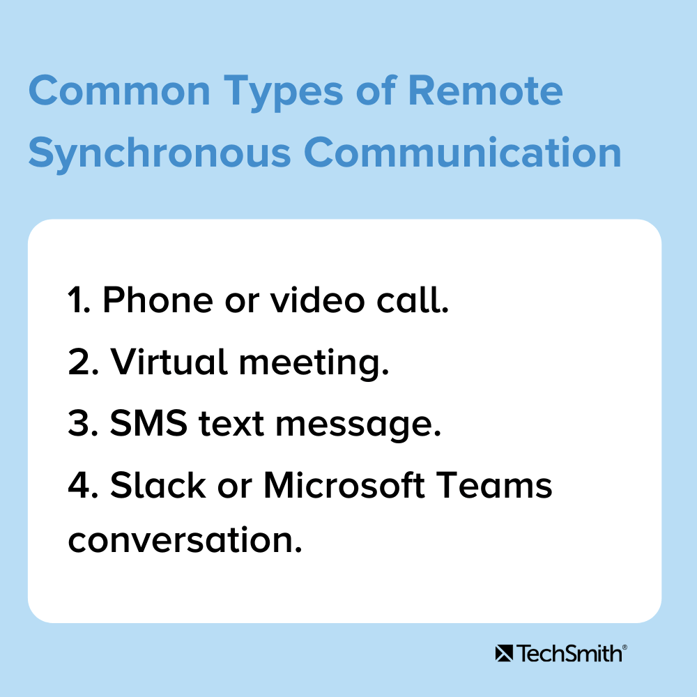 リモート同期通信の一般的なタイプ1.電話またはビデオ通話2.仮想会議3.SMSテキストメッセージ4.SlackまたはMicrosoftTeamsの会話。