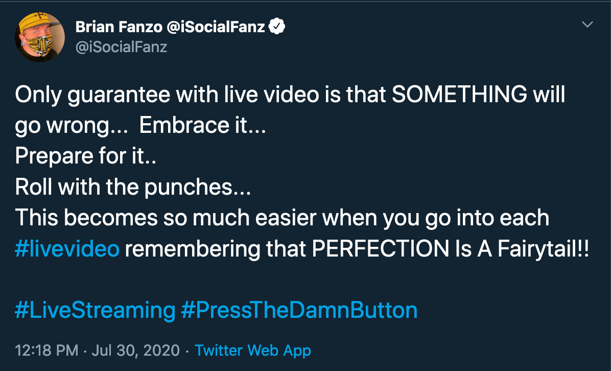 Tweet dari Brian Fanzo yang berbunyi: Satu-satunya jaminan dengan video langsung adalah bahwa ada sesuatu yang salah. Rangkullah. Siapkan untuk itu. Gulung dengan pukulan. Ini menjadi jauh lebih mudah ketika Anda masuk ke setiap video langsung dengan mengingat bahwa kesempurnaan adalah dongeng.