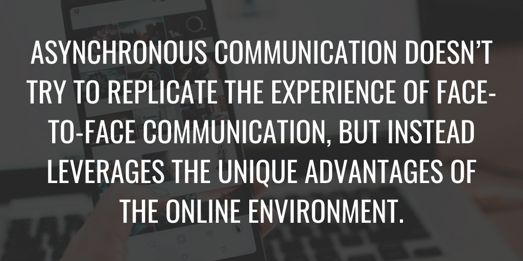 A comunicação assíncrona não tenta replicar a experiência da comunicação face a face, mas aproveita as vantagens exclusivas do ambiente online.