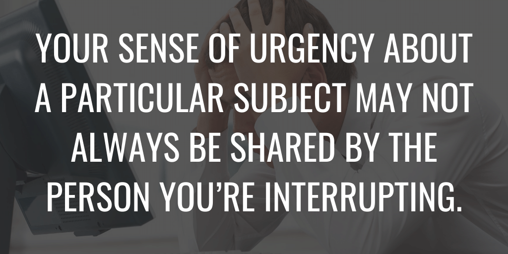 Votre sentiment d'urgence sur un sujet particulier peut ne pas toujours être partagé par la personne que vous interrompez.