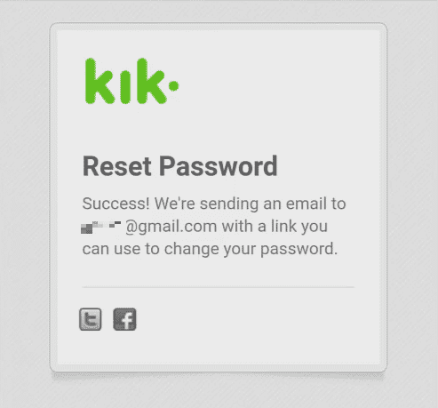 Un e-mail avec un lien de réinitialisation du mot de passe sera envoyé à votre adresse e-mail Kik enregistrée