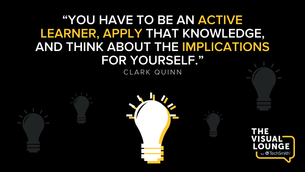 "Tienes que ser un aprendiz activo, aplicar ese conocimiento y pensar en las implicaciones para ti mismo". -Clark Quinn