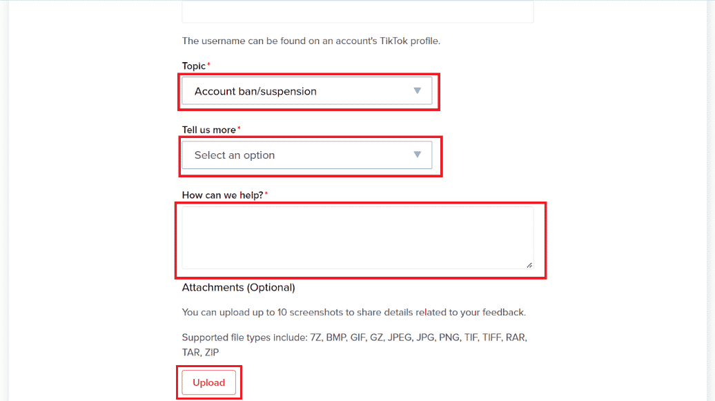 Selecione Banimento ou suspensão da conta na seção Tópico - Escolha a opção desejada no menu suspenso Conte-nos mais - Escreva seu motivo na caixa Como podemos ajudar - Carregar um documento, se houver